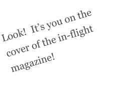 Look!  It’s you on the cover of the in-flight magazine!