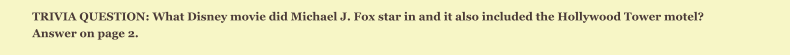 TRIVIA QUESTION: What Disney movie did Michael J. Fox star in and it also included the Hollywood Tower motel?  Answer on page 2.