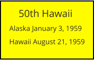 50th Hawaii  Alaska January 3, 1959 Hawaii August 21, 1959
