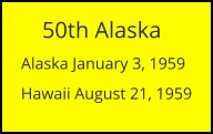 50th Alaska  Alaska January 3, 1959 Hawaii August 21, 1959